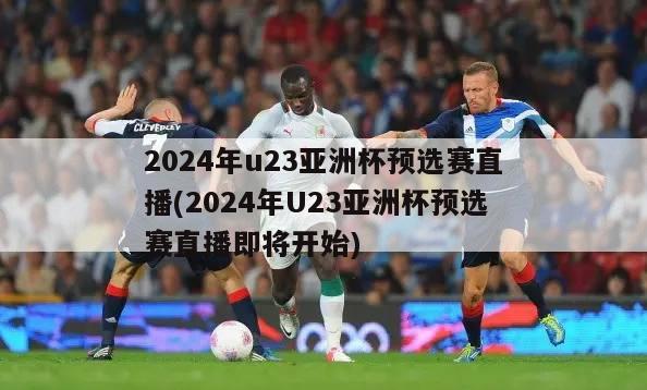 2024年u23亚洲杯预选赛直播(2024年U23亚洲杯预选赛直播即将开始)