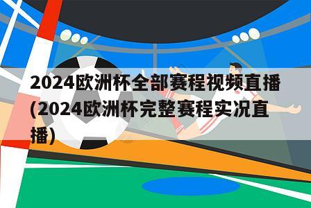 2024欧洲杯全部赛程视频直播(2024欧洲杯完整赛程实况直播)